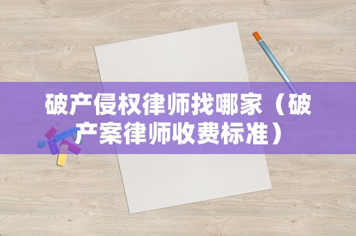 破產侵權律師找哪家（破產案律師收費標準）