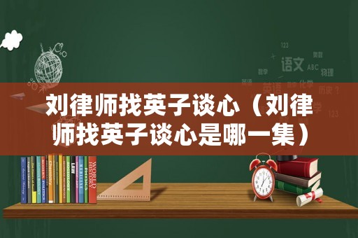 劉律師找英子談心（劉律師找英子談心是哪一集）