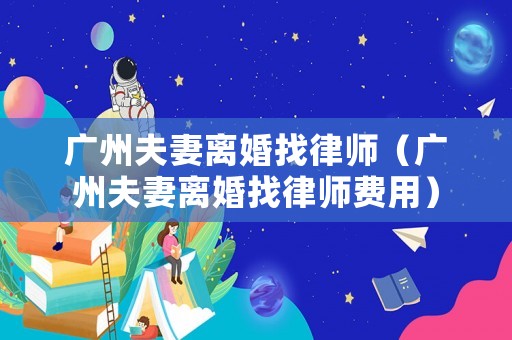 廣州夫妻離婚找律師（廣州夫妻離婚找律師費用）