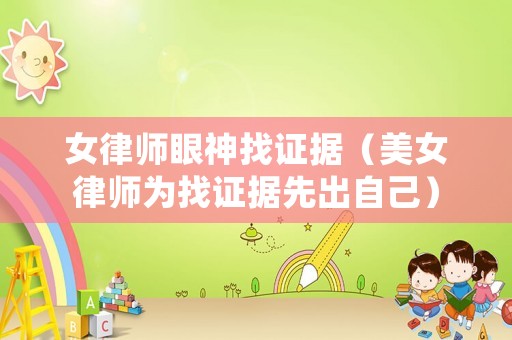女律師眼神找證據（美女律師為找證據先出自己）