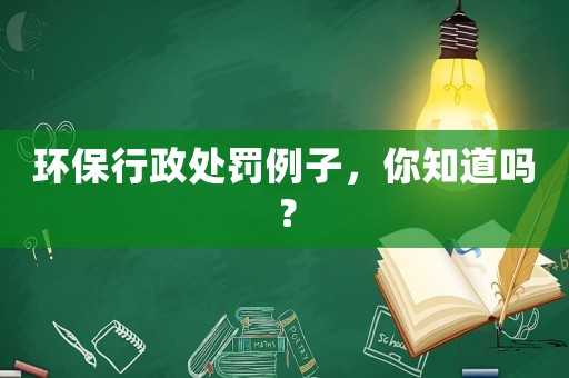 環(huán)保行政處罰例子，你知道嗎？