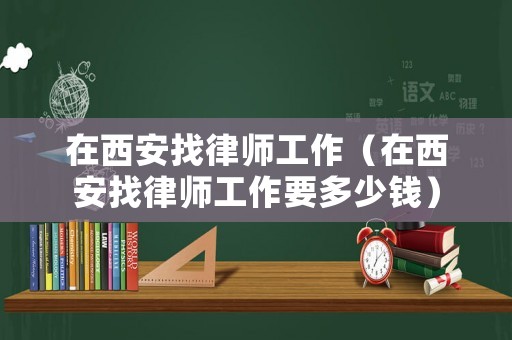 在西安找律師工作（在西安找律師工作要多少錢）