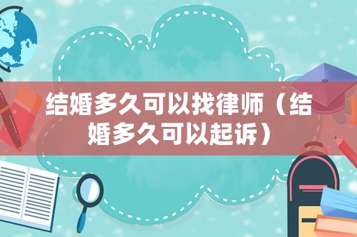 結婚多久可以找律師（結婚多久可以起訴）