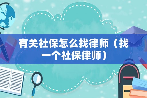 有關社保怎么找律師（找一個社保律師）