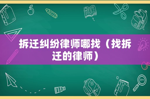 拆遷糾紛律師哪找（找拆遷的律師）
