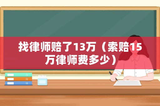 找律師賠了13萬（索賠15萬律師費多少）