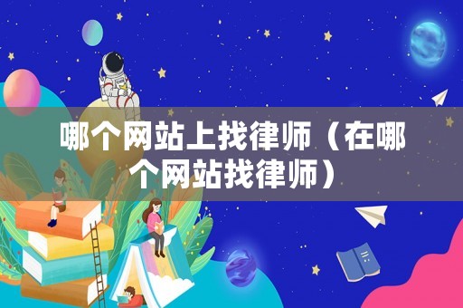 哪個(gè)網(wǎng)站上找律師（在哪個(gè)網(wǎng)站找律師）