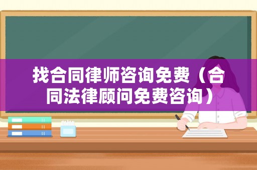 找合同律師咨詢免費(fèi)（合同法律顧問(wèn)免費(fèi)咨詢）