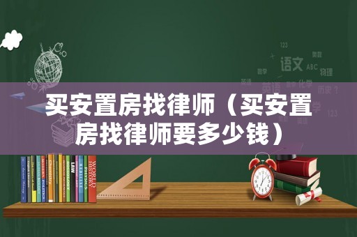 買安置房找律師（買安置房找律師要多少錢）