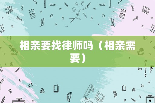 相親要找律師嗎（相親需要）