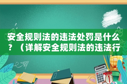 安全規則法的違法處罰是什么？（詳解安全規則法的違法行為及相應處罰）