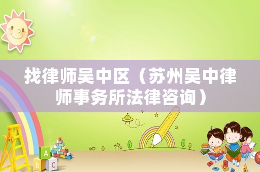 找律師吳中區(qū)（蘇州吳中律師事務(wù)所法律咨詢）