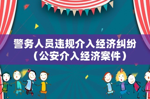 警務人員違規介入經濟糾紛（公安介入經濟案件）
