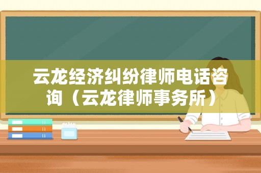 云龍經(jīng)濟(jì)糾紛律師電話咨詢(xún)（云龍律師事務(wù)所）