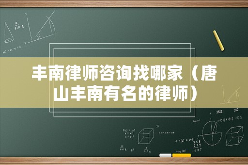 豐南律師咨詢找哪家（唐山豐南有名的律師）