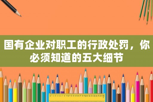國有企業對職工的行政處罰，你必須知道的五大細節