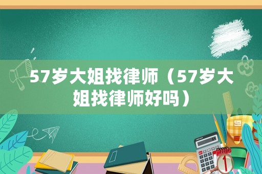 57歲大姐找律師（57歲大姐找律師好嗎）
