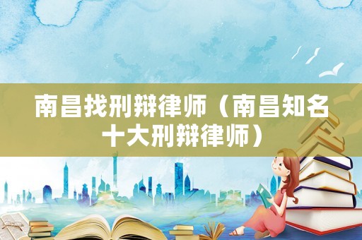 南昌找刑辯律師（南昌知名十大刑辯律師）