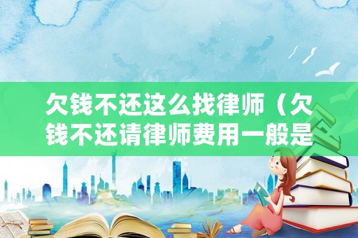 欠錢不還這么找律師（欠錢不還請律師費用一般是多少錢）
