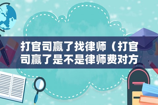 打官司贏了找律師（打官司贏了是不是律師費對方付呢）