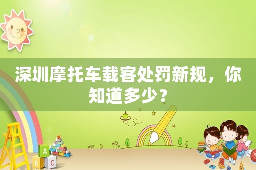 深圳摩托車載客處罰新規(guī)，你知道多少？