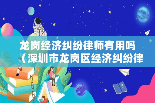 龍崗經濟糾紛律師有用嗎（深圳市龍崗區經濟糾紛律師）