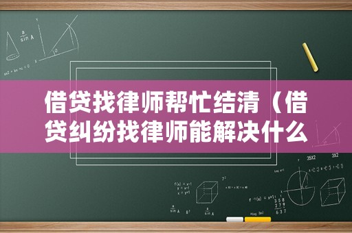借貸找律師幫忙結清（借貸糾紛找律師能解決什么問題）