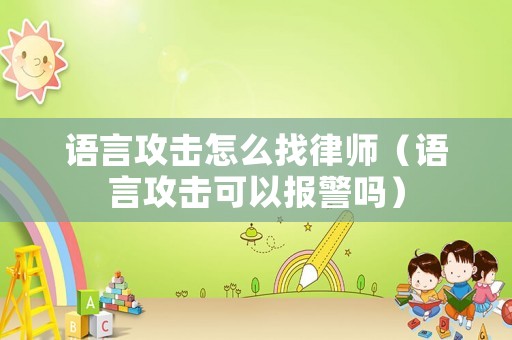 語(yǔ)言攻擊怎么找律師（語(yǔ)言攻擊可以報(bào)警嗎）