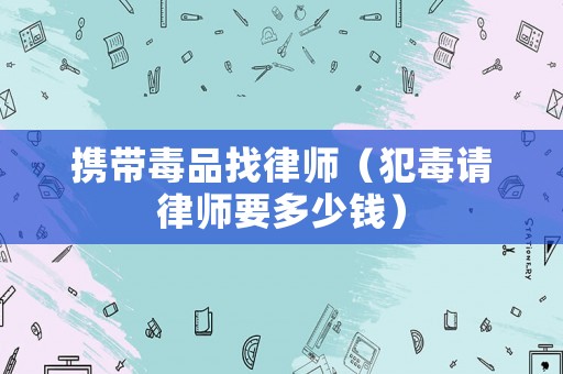 攜帶毒品找律師（犯毒請律師要多少錢）