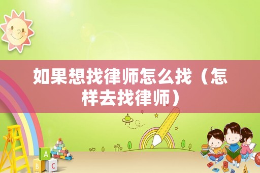 如果想找律師怎么找（怎樣去找律師）