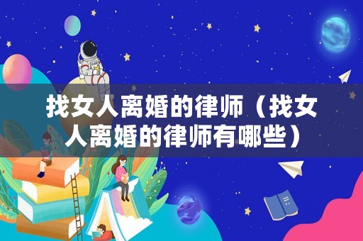 找女人離婚的律師（找女人離婚的律師有哪些）