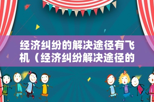 經(jīng)濟(jì)糾紛的解決途徑有飛機(jī)（經(jīng)濟(jì)糾紛解決途徑的選擇）