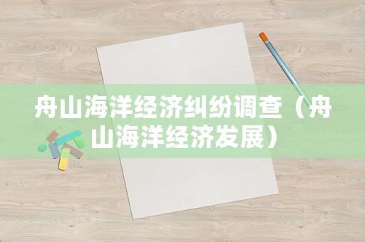 舟山海洋經(jīng)濟(jì)糾紛調(diào)查（舟山海洋經(jīng)濟(jì)發(fā)展）