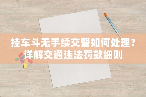 掛車斗無手續交警如何處理？詳解交通違法罰款細則