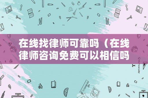 在線找律師可靠嗎（在線律師咨詢免費可以相信嗎）