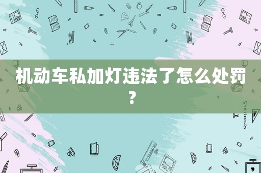 機動車私加燈違法了怎么處罰？
