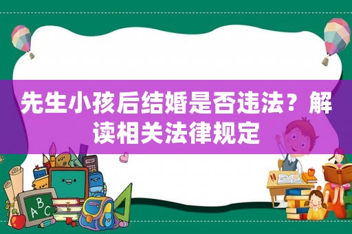 先生小孩后結婚是否違法？解讀相關法律規定