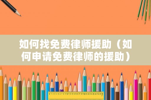 如何找免費(fèi)律師援助（如何申請免費(fèi)律師的援助）