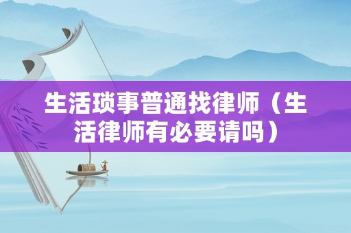生活瑣事普通找律師（生活律師有必要請嗎）
