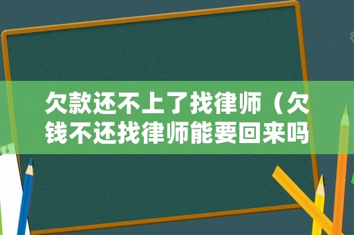 欠款還不上了找律師（欠錢不還找律師能要回來嗎）