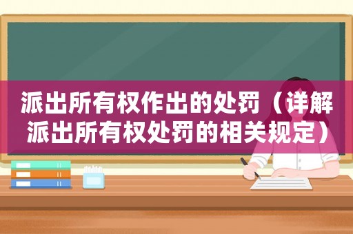 派出所有權(quán)作出的處罰（詳解派出所有權(quán)處罰的相關(guān)規(guī)定）