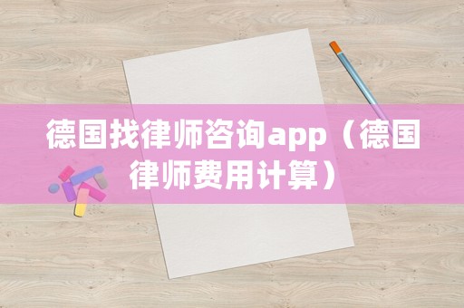 德國找律師咨詢app（德國律師費用計算）