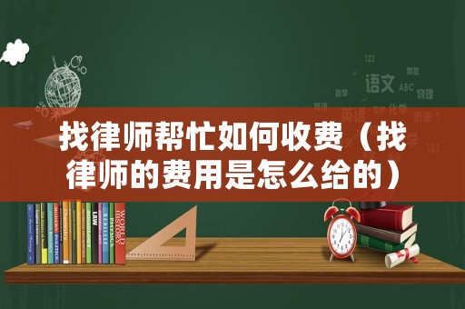 找律師幫忙如何收費(fèi)（找律師的費(fèi)用是怎么給的）