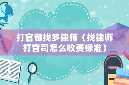打官司找羅律師（找律師打官司怎么收費標準）