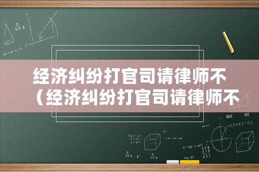 經濟糾紛打官司請律師不（經濟糾紛打官司請律師不給錢）