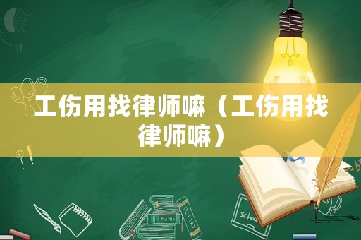 工傷用找律師嘛（工傷用找律師嘛）