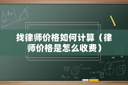 找律師價格如何計算（律師價格是怎么收費）