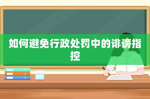 如何避免行政處罰中的誹謗指控
