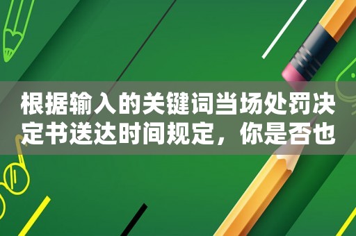 根據輸入的關鍵詞當場處罰決定書送達時間規定，你是否也會被罰款？