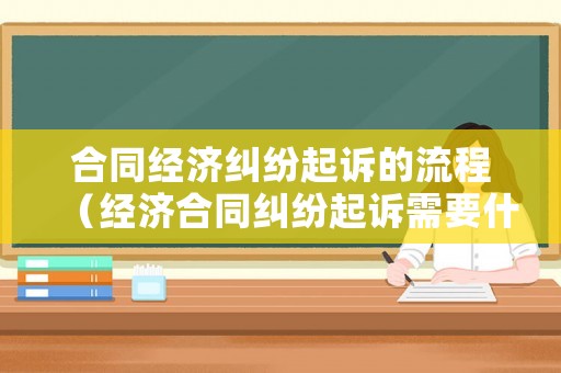 合同經濟糾紛起訴的流程（經濟合同糾紛起訴需要什么條件?）